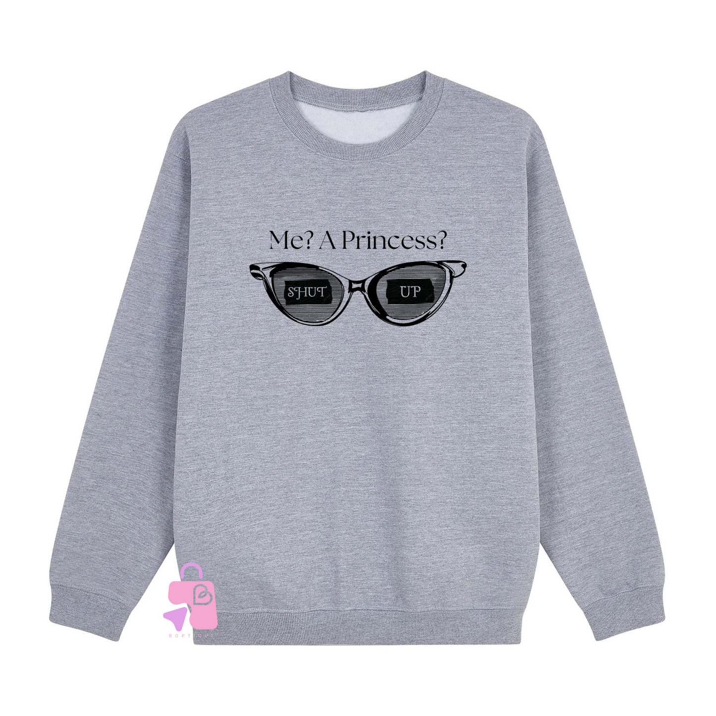 Me? A Princess? Shut Up! Sweatshirt