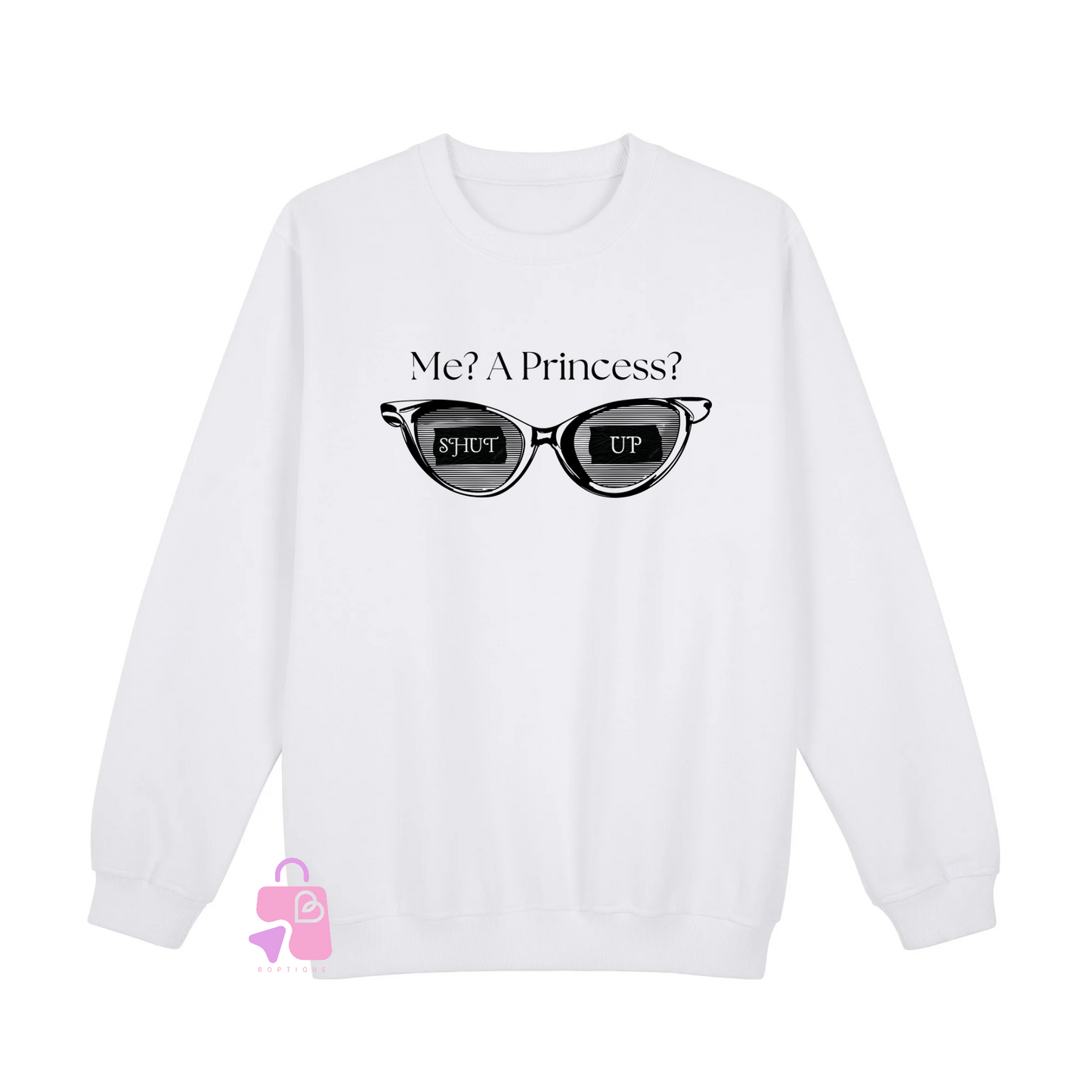 Me? A Princess? Shut Up! Sweatshirt